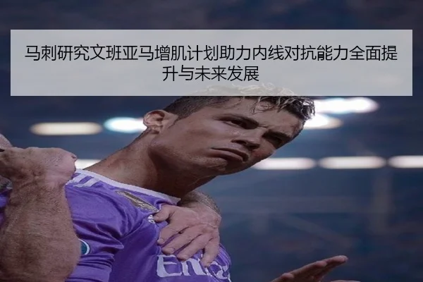 马刺研究文班亚马增肌计划助力内线对抗能力全面提升与未来发展