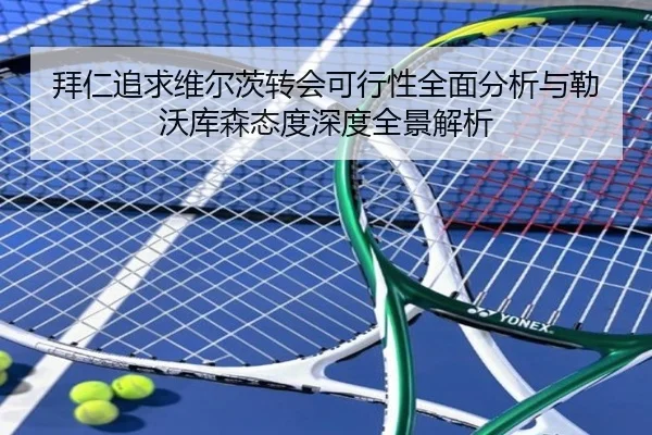 拜仁追求维尔茨转会可行性全面分析与勒沃库森态度深度全景解析