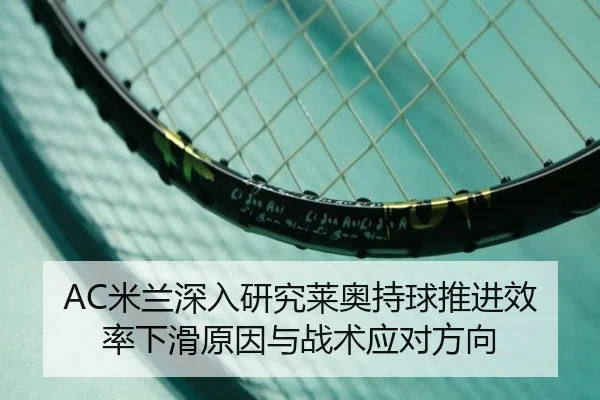 AC米兰深入研究莱奥持球推进效率下滑原因与战术应对方向