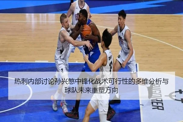 热刺内部讨论孙兴慜中锋化战术可行性的多维分析与球队未来重塑方向