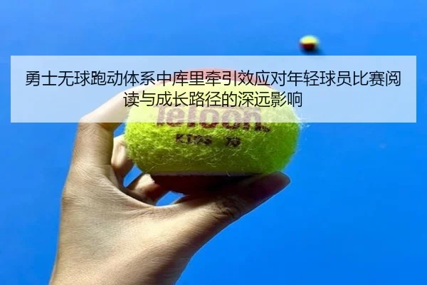 勇士无球跑动体系中库里牵引效应对年轻球员比赛阅读与成长路径的深远影响