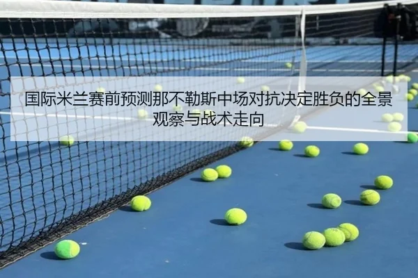国际米兰赛前预测那不勒斯中场对抗决定胜负的全景观察与战术走向