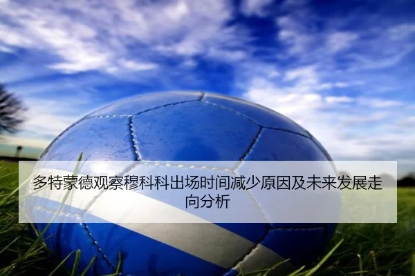 多特蒙德观察穆科科出场时间减少原因及未来发展走向分析