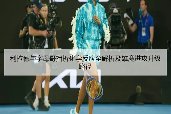 利拉德与字母哥挡拆化学反应全解析及雄鹿进攻升级路径