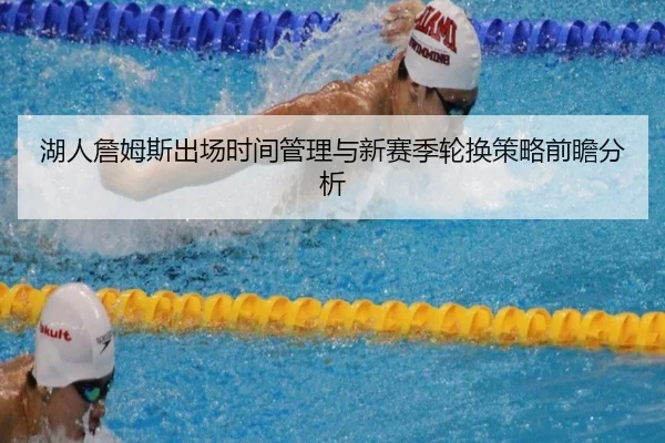 湖人詹姆斯出场时间管理与新赛季轮换策略前瞻分析