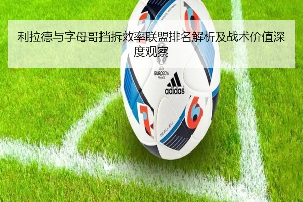 利拉德与字母哥挡拆效率联盟排名解析及战术价值深度观察