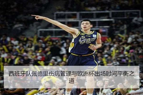 西班牙队佩德里伤病管理与欧洲杯出场时间平衡之道