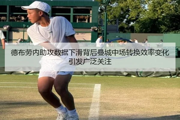 德布劳内助攻数据下滑背后曼城中场转换效率变化引发广泛关注