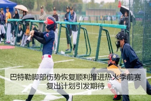 巴特勒脚部伤势恢复顺利推进热火季前赛复出计划引发期待
