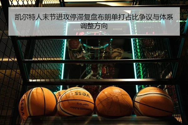 凯尔特人末节进攻停滞复盘布朗单打占比争议与体系调整方向