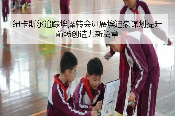 纽卡斯尔追踪埃泽转会进展埃迪豪谋划提升前场创造力新篇章